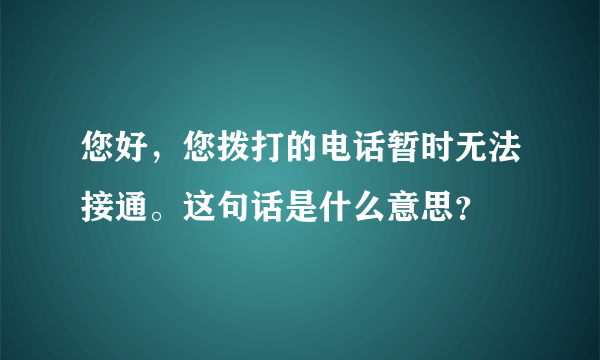 您好，您拨打的电话暂时无法接通。这句话是什么意思？