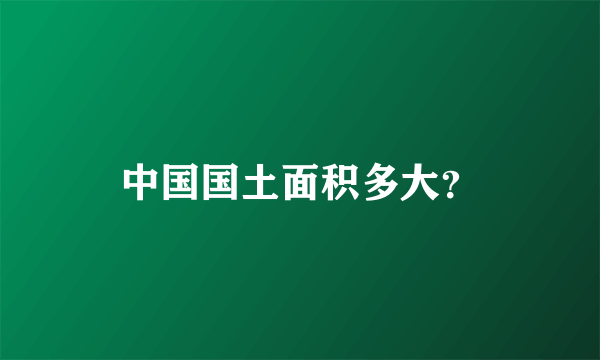 中国国土面积多大？