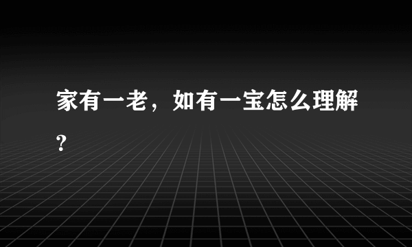 家有一老，如有一宝怎么理解？