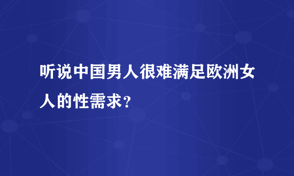 听说中国男人很难满足欧洲女人的性需求？