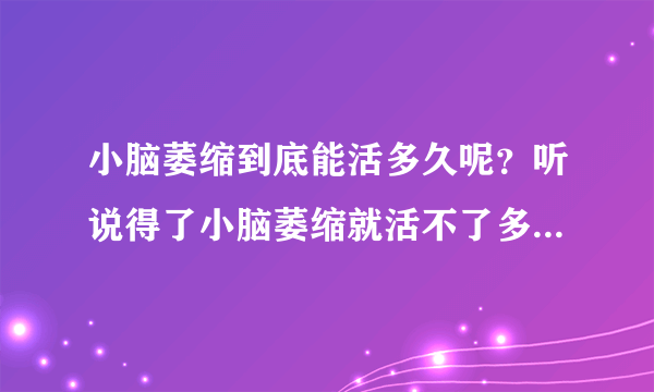 小脑萎缩到底能活多久呢？听说得了小脑萎缩就活不了多...