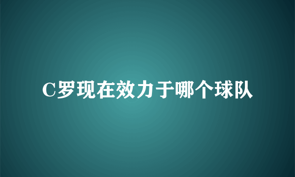 C罗现在效力于哪个球队