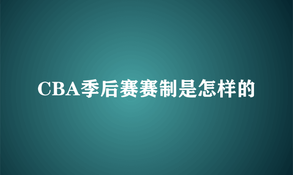 CBA季后赛赛制是怎样的