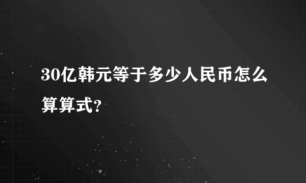 30亿韩元等于多少人民币怎么算算式？