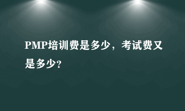 PMP培训费是多少，考试费又是多少？