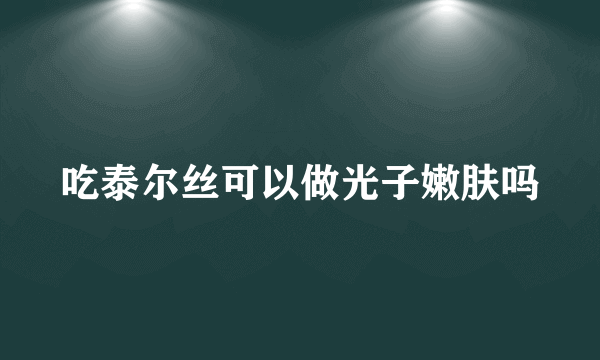 吃泰尔丝可以做光子嫩肤吗