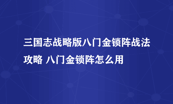 三国志战略版八门金锁阵战法攻略 八门金锁阵怎么用