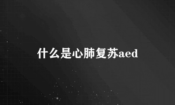 什么是心肺复苏aed