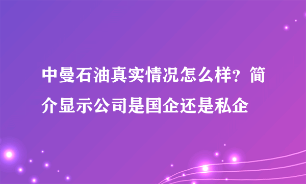 中曼石油真实情况怎么样？简介显示公司是国企还是私企