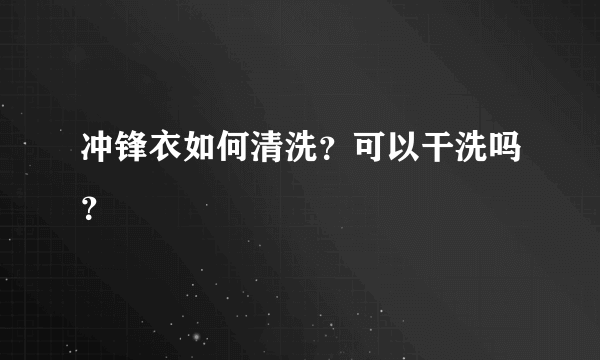 冲锋衣如何清洗？可以干洗吗？