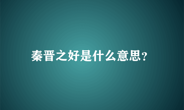 秦晋之好是什么意思？