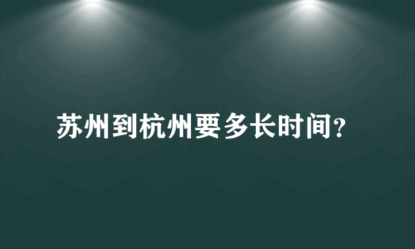 苏州到杭州要多长时间？