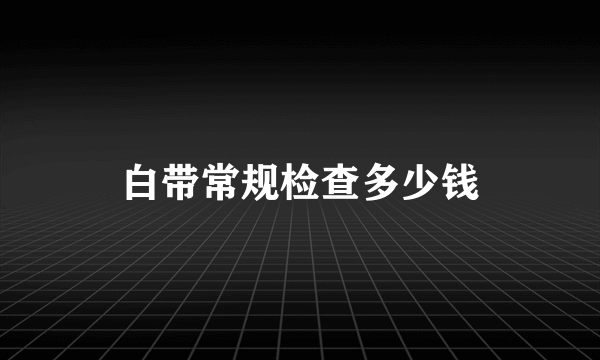 白带常规检查多少钱