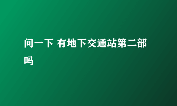 问一下 有地下交通站第二部吗