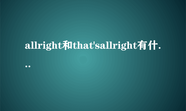 allright和that'sallright有什么区别？