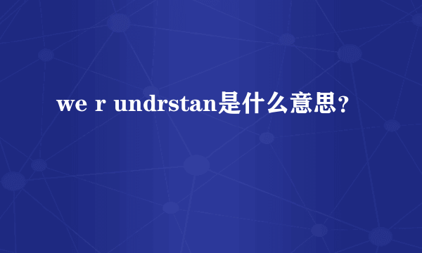 we r undrstan是什么意思？