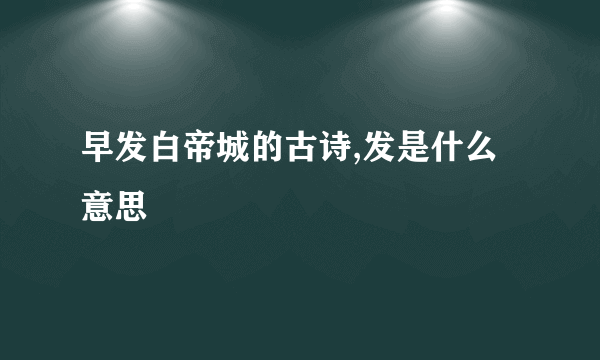 早发白帝城的古诗,发是什么意思