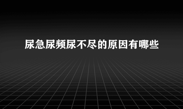 尿急尿频尿不尽的原因有哪些