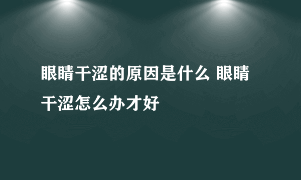 眼睛干涩的原因是什么 眼睛干涩怎么办才好