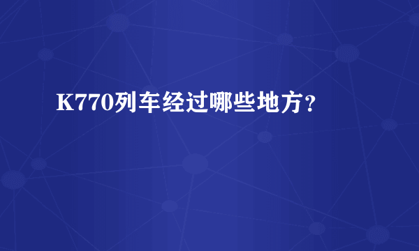 K770列车经过哪些地方？