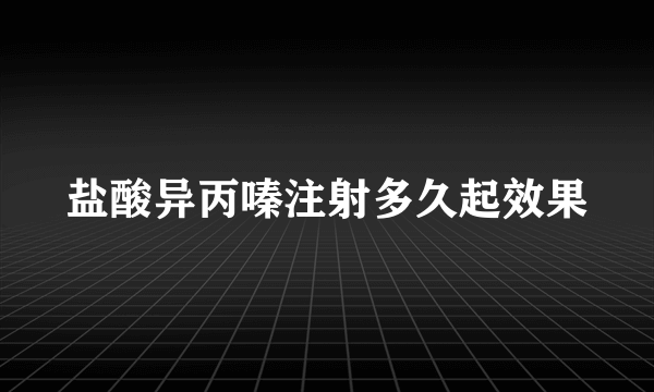 盐酸异丙嗪注射多久起效果