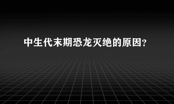 中生代末期恐龙灭绝的原因？