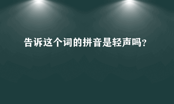 告诉这个词的拼音是轻声吗？