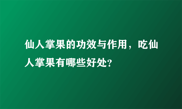 仙人掌果的功效与作用，吃仙人掌果有哪些好处？