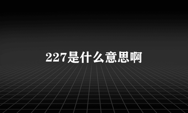 227是什么意思啊