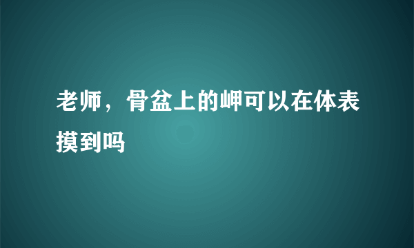 老师，骨盆上的岬可以在体表摸到吗