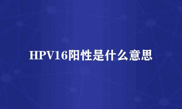 HPV16阳性是什么意思