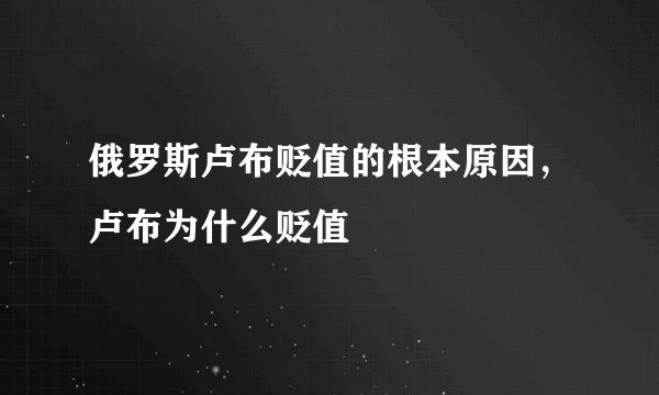 俄罗斯卢布贬值的根本原因，卢布为什么贬值