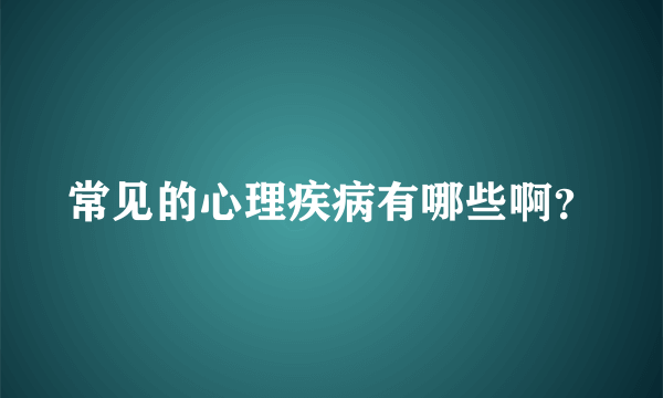 常见的心理疾病有哪些啊？