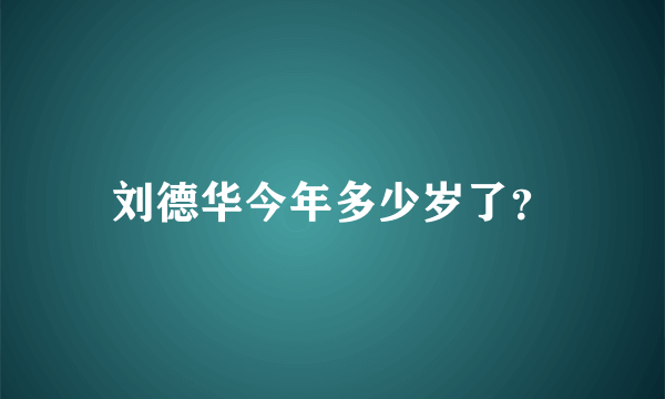 刘德华今年多少岁了？