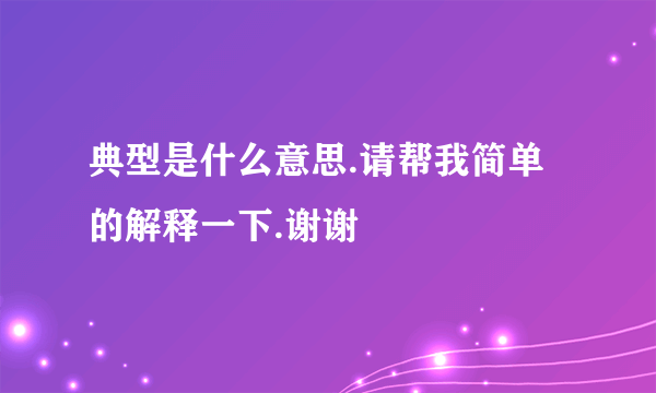 典型是什么意思.请帮我简单的解释一下.谢谢