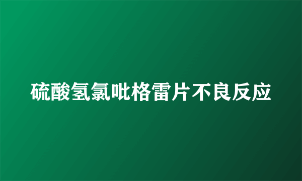 硫酸氢氯吡格雷片不良反应