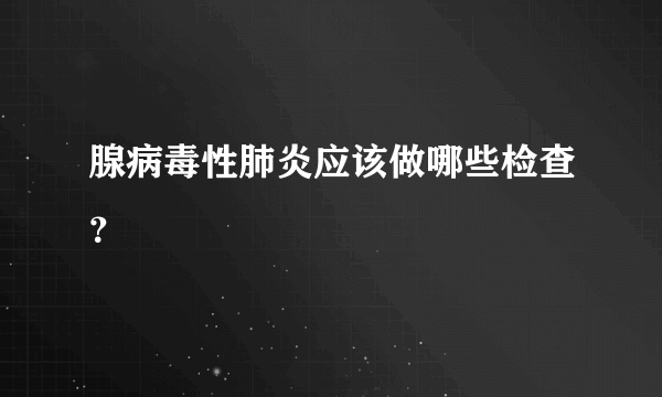 腺病毒性肺炎应该做哪些检查？