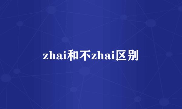 zhai和不zhai区别