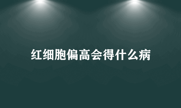 红细胞偏高会得什么病