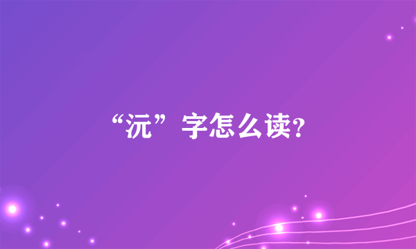 “沅”字怎么读？