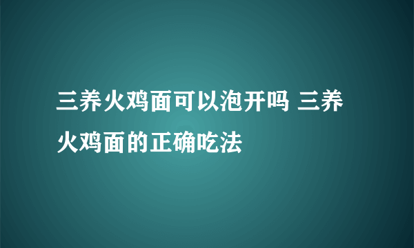 三养火鸡面可以泡开吗 三养火鸡面的正确吃法