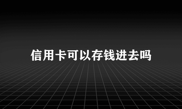 信用卡可以存钱进去吗