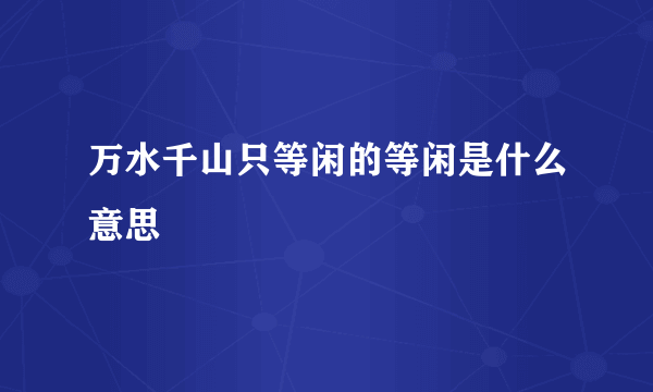 万水千山只等闲的等闲是什么意思