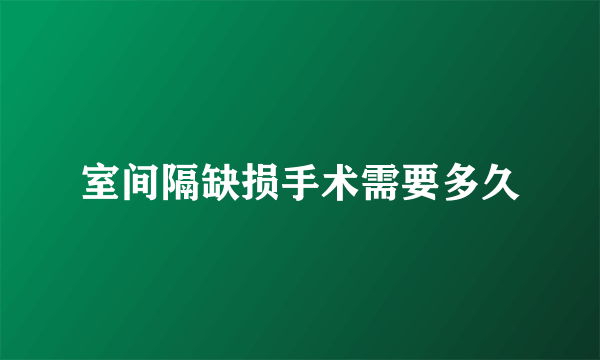 室间隔缺损手术需要多久