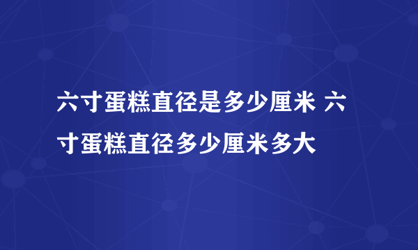 六寸蛋糕直径是多少厘米 六寸蛋糕直径多少厘米多大