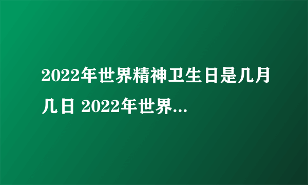 2022年世界精神卫生日是几月几日 2022年世界精神卫生日是哪一天