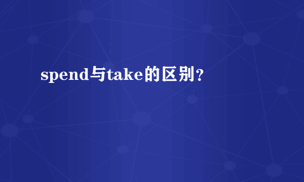 spend与take的区别？