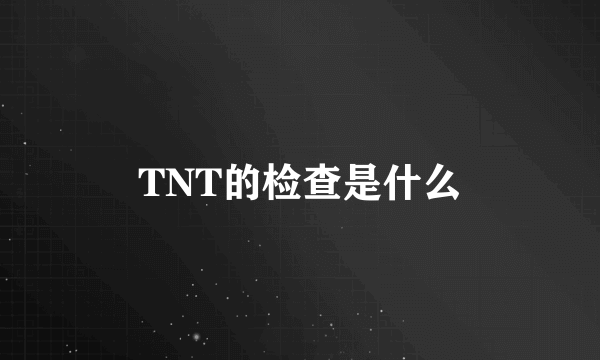 TNT的检查是什么