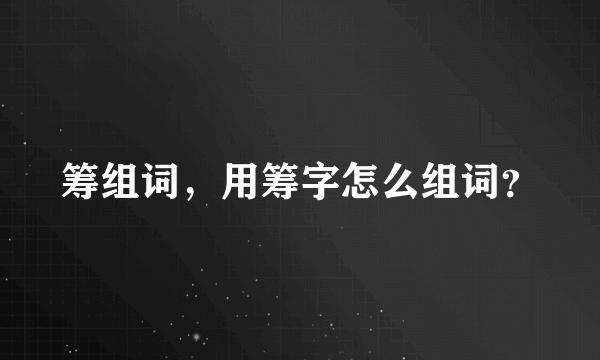 筹组词，用筹字怎么组词？