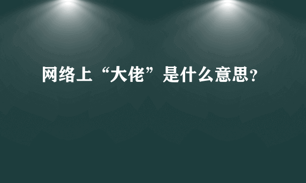 网络上“大佬”是什么意思？